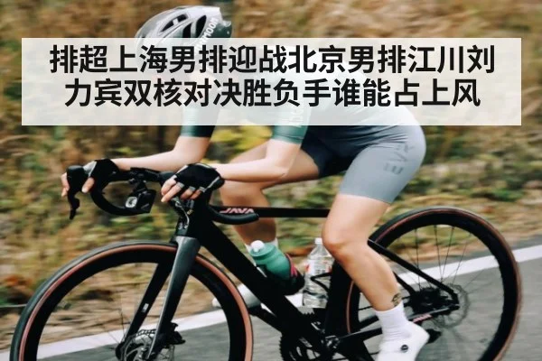 排超上海男排迎战北京男排江川刘力宾双核对决胜负手谁能占上风