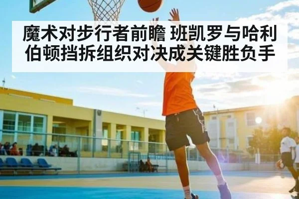 魔术对步行者前瞻 班凯罗与哈利伯顿挡拆组织对决成关键胜负手